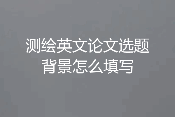 测绘英文论文选题背景怎么填写