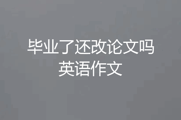 毕业了还改论文吗英语作文