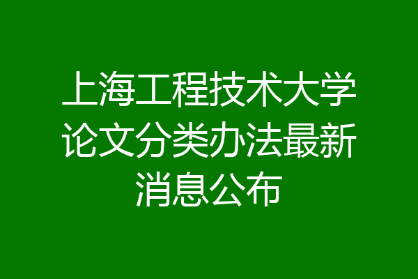 上海工程技术大学论文分类办法最新消息公布