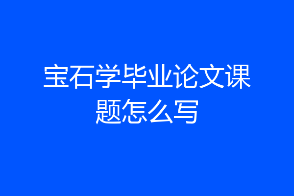 宝石学毕业论文课题怎么写