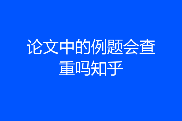 论文中的例题会查重吗知乎