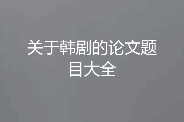 关于韩剧的论文题目大全