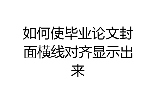 如何使毕业论文封面横线对齐显示出来