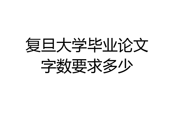 复旦大学毕业论文字数要求多少