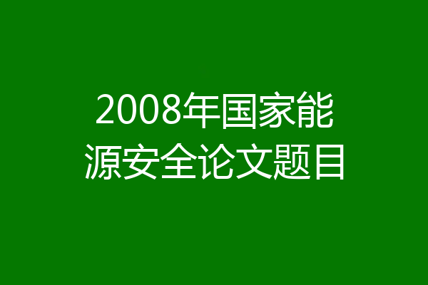 2008年国家能源安全论文题目