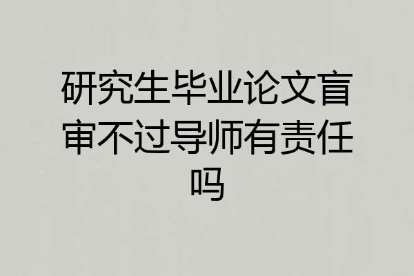 研究生毕业论文盲审不过导师有责任吗