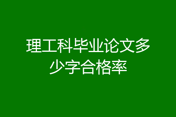 理工科毕业论文多少字合格率