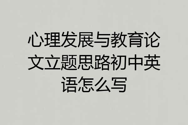 心理发展与教育论文立题思路初中英语怎么写