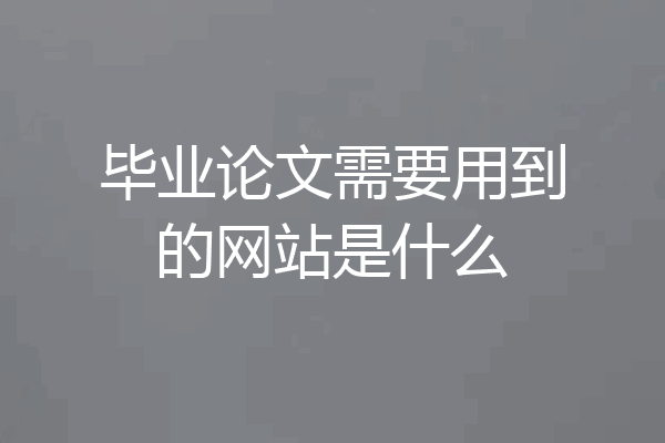 毕业论文需要用到的网站是什么