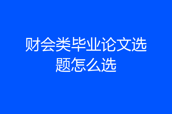 财会类毕业论文选题怎么选