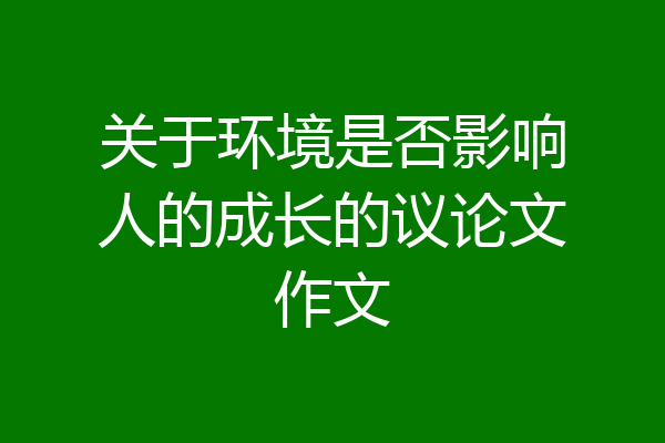 关于环境是否影响人的成长的议论文作文