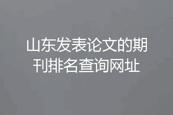 山东发表论文的期刊排名查询网址