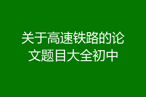 关于高速铁路的论文题目大全初中