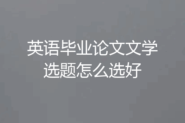 英语毕业论文文学选题怎么选好