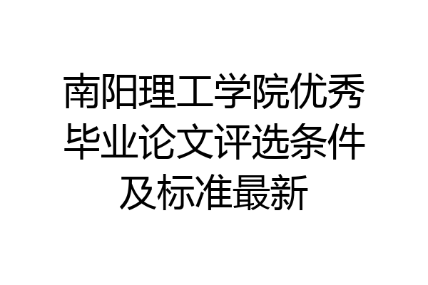 南阳理工学院优秀毕业论文评选条件及标准最新