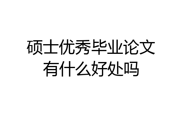 硕士优秀毕业论文有什么好处吗