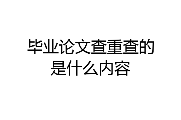 毕业论文查重查的是什么内容