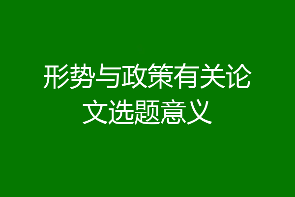 形势与政策有关论文选题意义