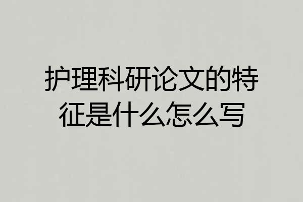 护理科研论文的特征是什么怎么写