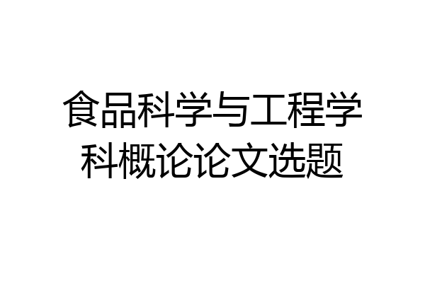 食品科学与工程学科概论论文选题