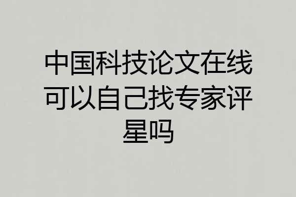 中国科技论文在线可以自己找专家评星吗