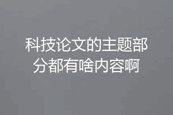 科技论文的主题部分都有啥内容啊
