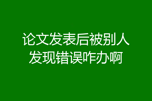 论文发表后被别人发现错误咋办啊