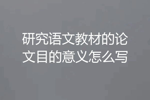 研究语文教材的论文目的意义怎么写