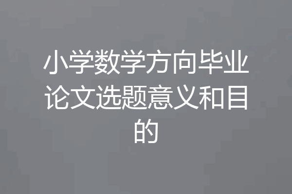 小学数学方向毕业论文选题意义和目的
