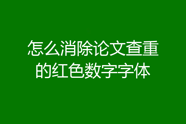 怎么消除论文查重的红色数字字体
