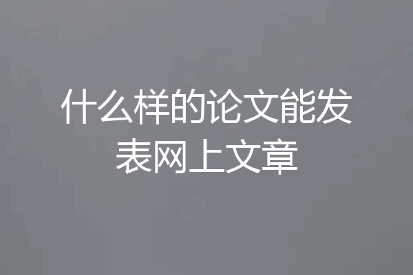 什么样的论文能发表网上文章