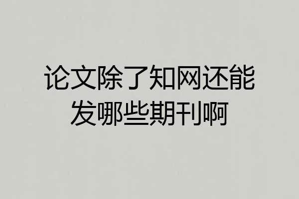论文除了知网还能发哪些期刊啊