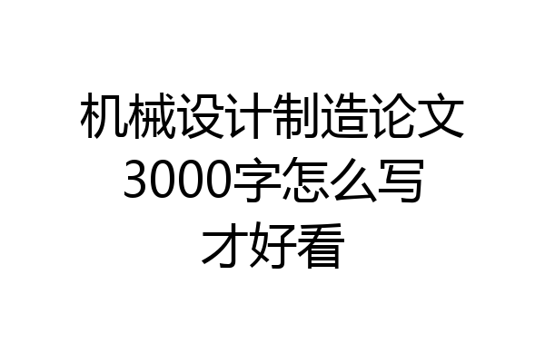 机械设计制造论文3000字怎么写才好看