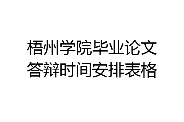 梧州学院毕业论文答辩时间安排表格