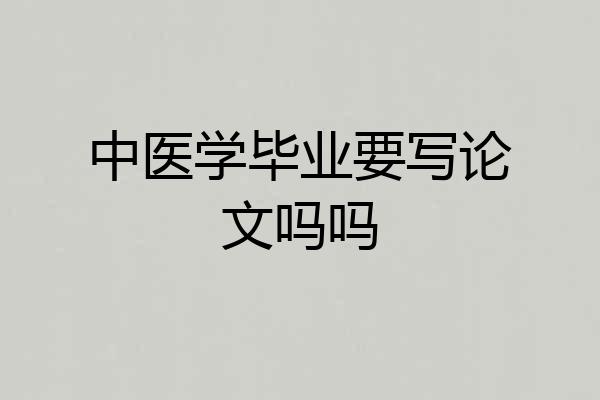 中医学毕业要写论文吗吗
