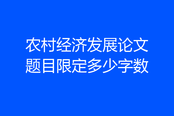农村经济发展论文题目限定多少字数
