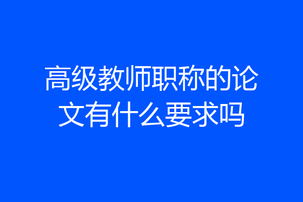 高级教师职称的论文有什么要求吗