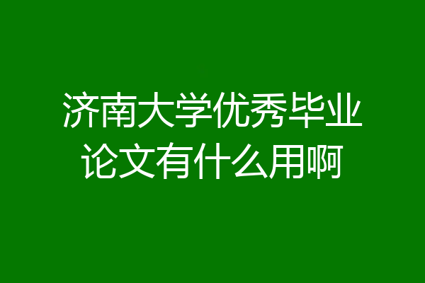 济南大学优秀毕业论文有什么用啊