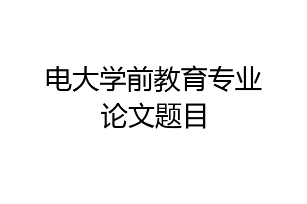 电大学前教育专业论文题目