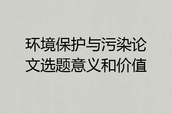 环境保护与污染论文选题意义和价值