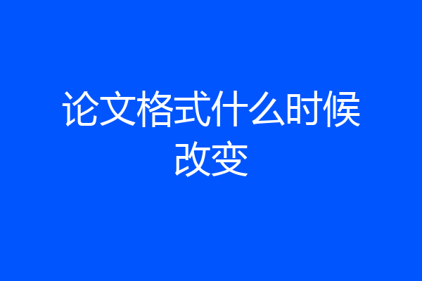 论文格式什么时候改变