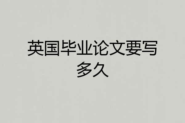 英国毕业论文要写多久