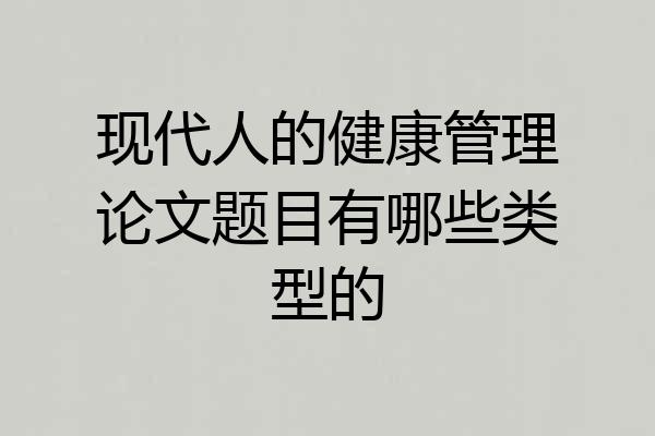 现代人的健康管理论文题目有哪些类型的