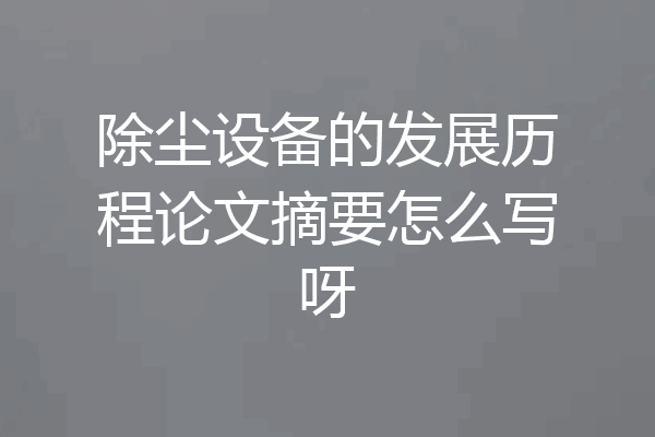除尘设备的发展历程论文摘要怎么写呀