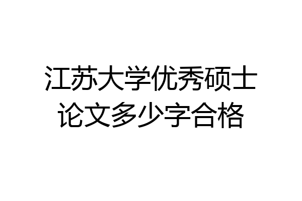 江苏大学优秀硕士论文多少字合格