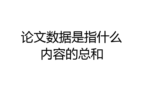 论文数据是指什么内容的总和