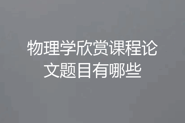 物理学欣赏课程论文题目有哪些