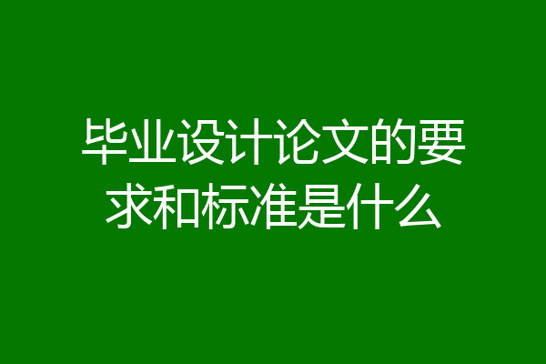 毕业设计论文的要求和标准是什么