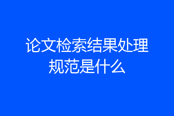 论文检索结果处理规范是什么