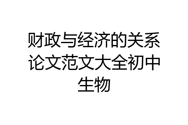 财政与经济的关系论文范文大全初中生物